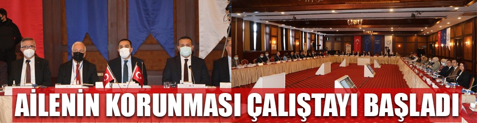 AİLENİN KORUNMASI ÇALIŞTAYI BAŞLADI