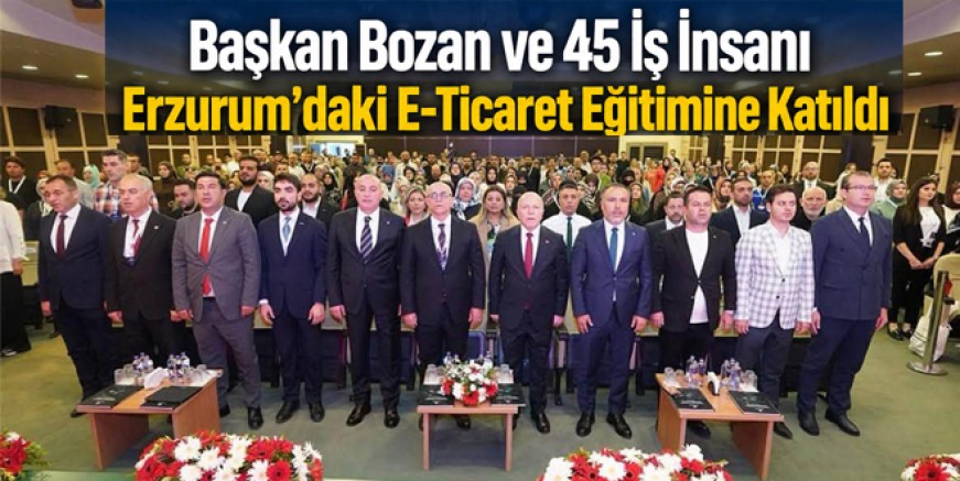 Başkan Bozan ve 45 İş İnsanı Erzurum'daki E-Ticaret Eğitimine Katıldı