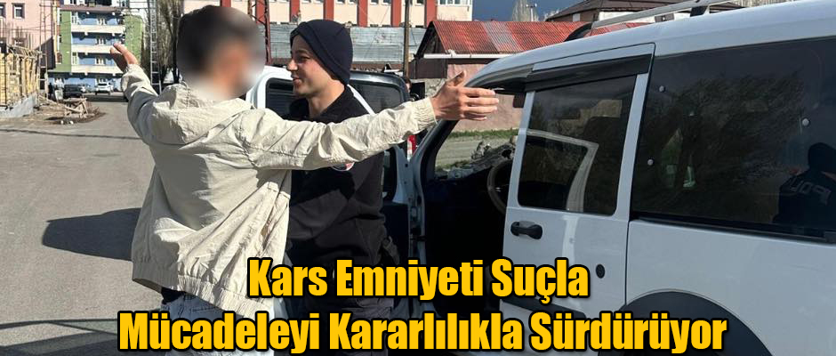 Kars Emniyeti Suçla Mücadeleyi Kararlılıkla Sürdürüyor