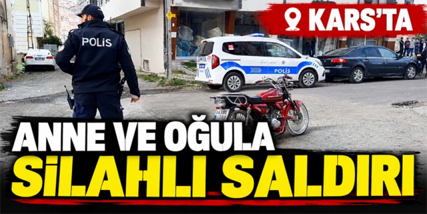 Kars’ta Anne ve Oğluna Silahlı Saldırı 