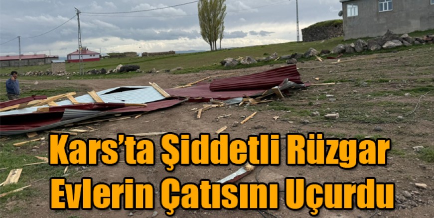 Kars'ta Şiddetli Rüzgar Evlerin Çatısını Uçurdu