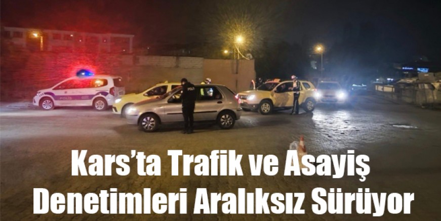 Kars’ta Trafik ve Asayiş Denetimleri Aralıksız Sürüyor