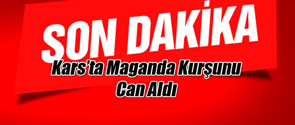 Kars'ta maganda kurşunu can aldı