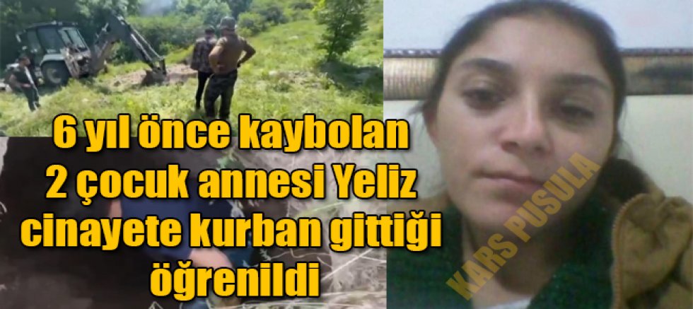 Ardahan'da 6 yıl önce kaybolan 2 çocuk annesi Yeliz'in cinayete kurban gittiği öğrenildi