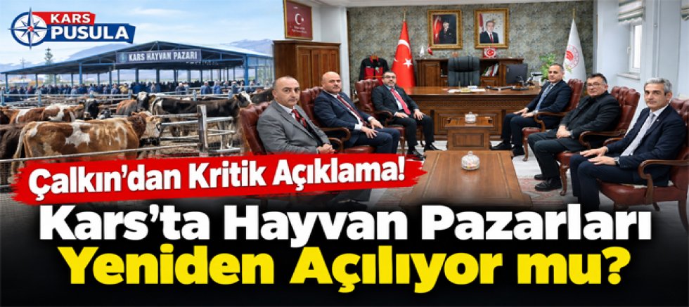 Çalkın’dan Kritik Açıklama, Kars’ta Hayvan Pazarları Yeniden Açılıyor mu