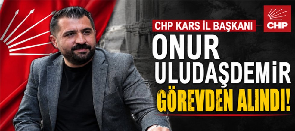 CHP Kars İl Başkanı Onur Uludaşdemir Görevden Alındı