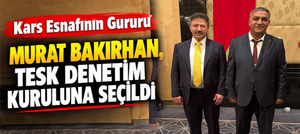 Kars Esnafının Gururu Murat Bakırhan, TESK Denetim Kuruluna Seçildi 