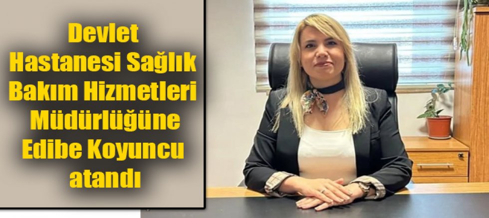 Kars Harakani Devlet Hastanesi Sağlık Bakım Hizmetleri Müdürlüğüne Edibe Koyuncu Atandı