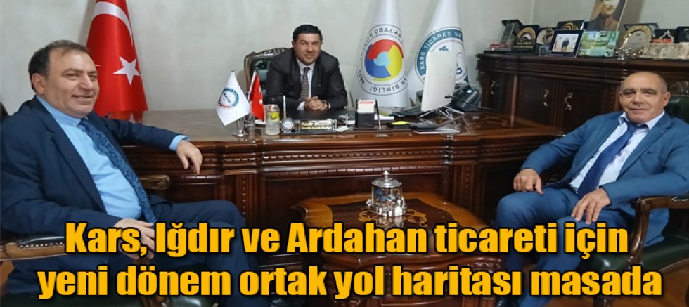 Kars, Iğdır ve Ardahan ticareti için yeni dönem ortak yol haritası masada
