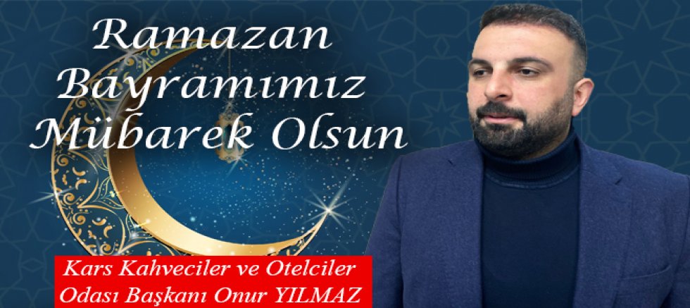 Kars Kahveciler ve Otelciler Odası Başkanı Onur Yılmaz’dan Ramazan Bayramı Mesajı