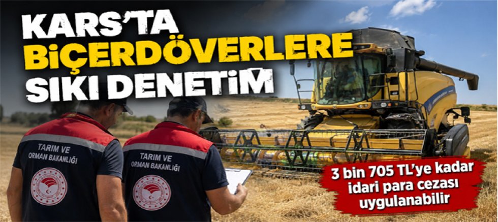 Kars’ta Biçerdöverlere Sıkı Denetim, 3 bin 705 TL'ye kadar idari para cezası uygulanabilir
