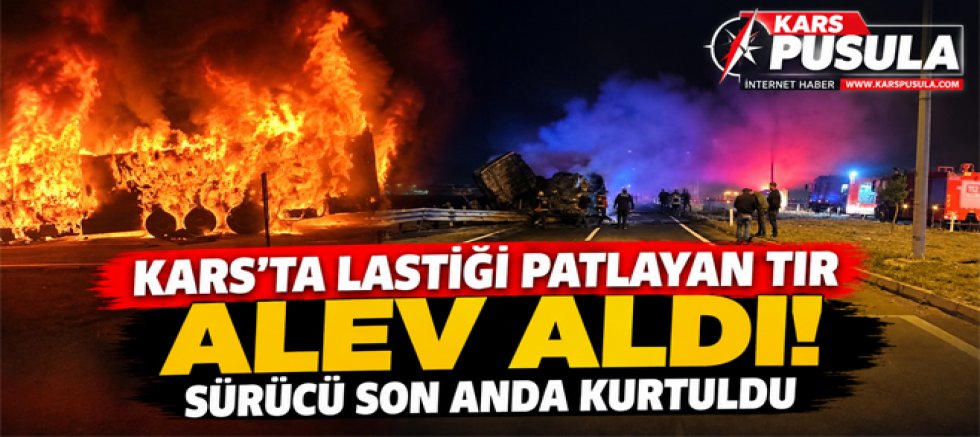 Kars’ta lastiği patlayan tır alev aldı sürücü son anda kurtuldu
