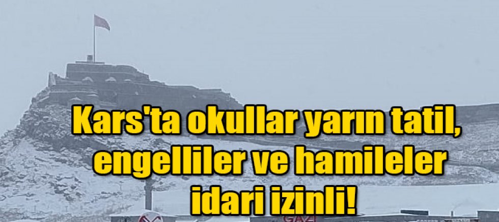 Kars'ta okullar yarın tatil, engelliler ve hamileler idari izinli!