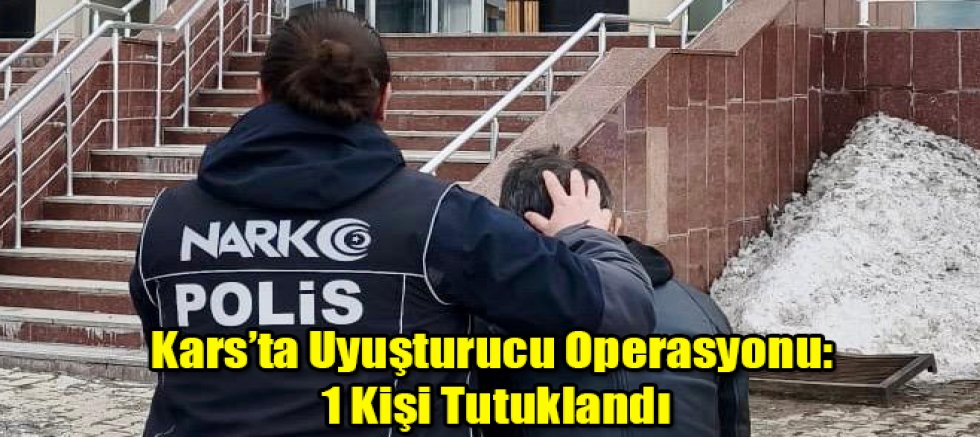 Kars’ta Uyuşturucu Operasyonu: 1 Kişi Tutuklandı