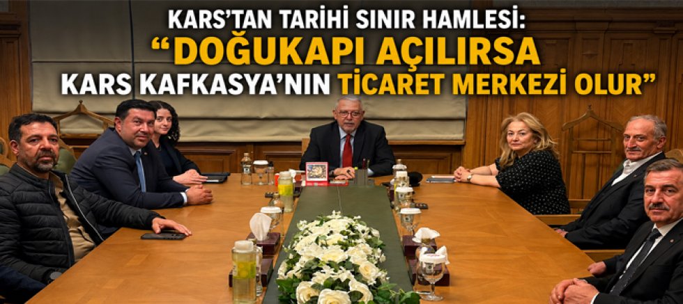 KARS’TAN TARİHİ SINIR HAMLESİ DOĞUKAPI AÇILIRSA KARS KAFKASYA’NIN TİCARET MERKEZİ OLUR”