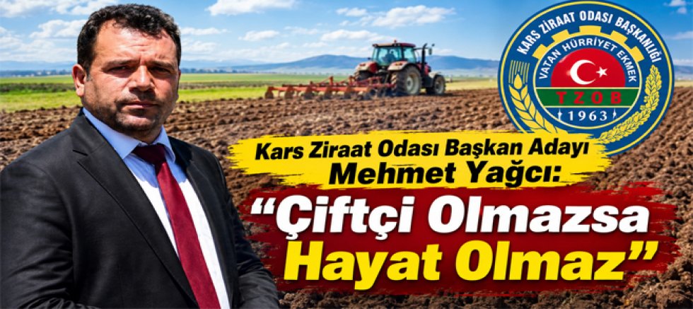 Kars Ziraat Odası Başkan Adayı Mehmet Yağcı “Çiftçi Olmazsa Hayat Olmaz”