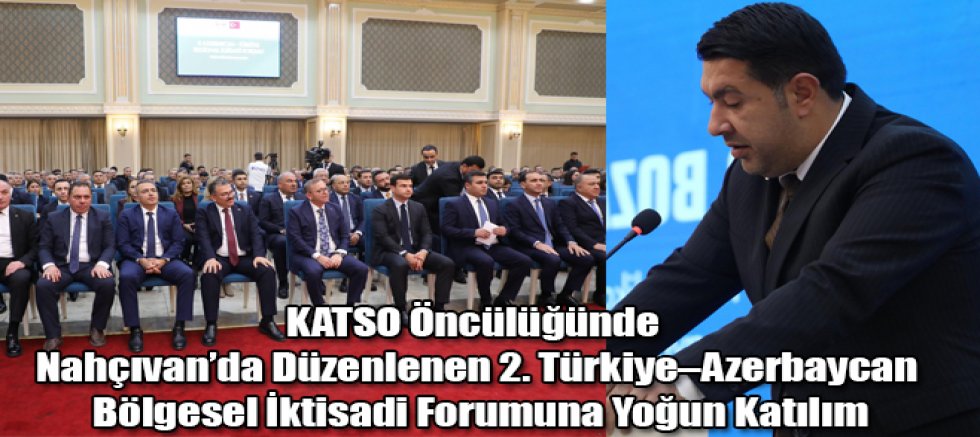KATSO Öncülüğünde Nahçıvan’da Düzenlenen 2. Türkiye–Azerbaycan Bölgesel İktisadi Forumuna Yoğun Katılım