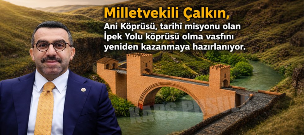 Milletvekili Çalkın, Ani Köprüsü, tarihî misyonu olan İpek Yolu köprüsü olma vasfını yeniden kazanmaya hazırlanıyor