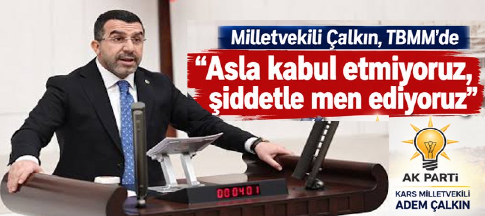 Milletvekili Çalkın, “Asla kabul etmiyoruz, şiddetle men ediyoruz”