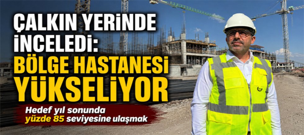 Milletvekili Çalkın, Bölge Hastanesinde hedef yıl sonunda yüzde 85 seviyesine ulaşmak