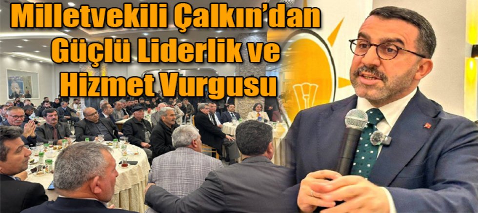 Milletvekili Çalkın’dan Güçlü Liderlik ve Hizmet Vurgusu