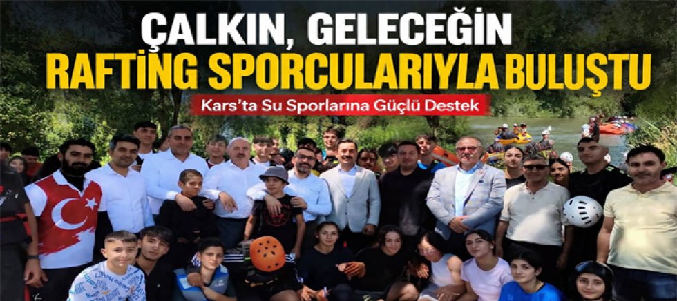 Milletvekili Çalkın, Geleceğin Rafting Sporcularıyla Buluştu Kars'ta Su Sporlarına Güçlü Destek