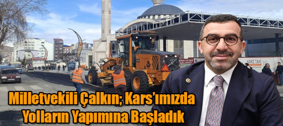 Milletvekili Çalkın; Kars’ımızda Yolların Yapımına Başladık