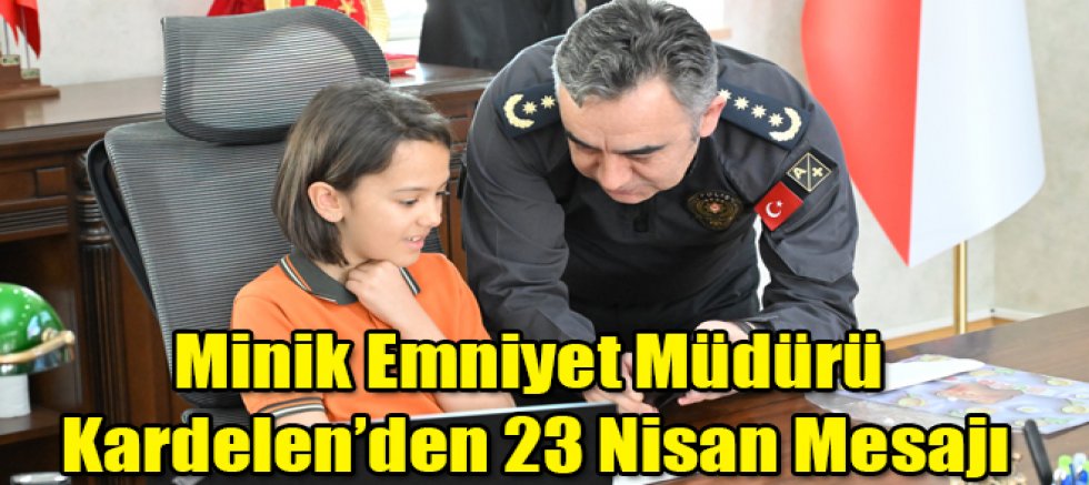 Minik Emniyet Müdürü Kardelen’den 23 Nisan Mesajı
