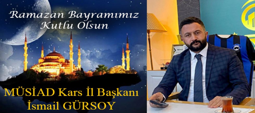MÜSİAD Kars İl Başkanı İsmail Gürsoy’dan Ramazan Bayramı Mesajı 