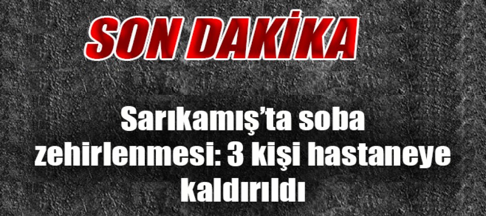 Sarıkamış’ta soba zehirlenmesi: 3 kişi hastaneye kaldırıldı