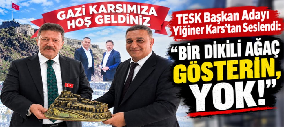 TESK Başkan Adayı Yiğiner Kars’tan Seslendi “Bir Dikili Ağaç Gösterin, Yok!”