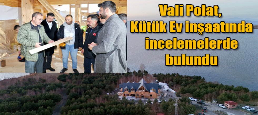 Vali Ziya Polat, Kütük Ev inşaatında incelemelerde bulundu
