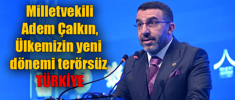 Milletvekili Adem Çalkın, Ülkemizin yeni dönemi terörsüz Türkiye