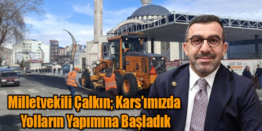Milletvekili Çalkın; Kars’ımızda Yolların Yapımına Başladık