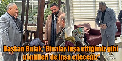 Başkan Bulak, “Binalar inşa ettiğimiz gibi gönülleri de inşa edeceğiz”