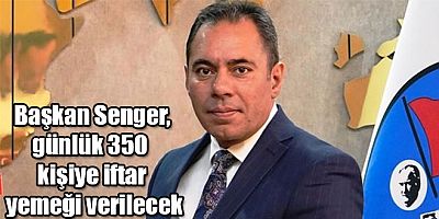 Belediye Başkanı Senger, 350 kişiye iftar yemeği verilecek