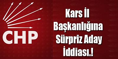CHP Kars İl Başkanlık Seçimleri Öncesi Sürpriz Aday iddiası Gündemi Sarsıyor