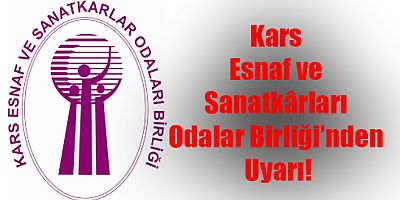 Kars Esnaf ve Sanatkârları Odalar Birliği’nden Uyarı!