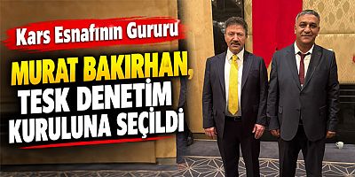 Kars Esnafının Gururu Murat Bakırhan, TESK Denetim Kuruluna Seçildi 