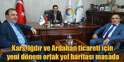 Kars, Iğdır ve Ardahan ticareti için yeni dönem ortak yol haritası masada