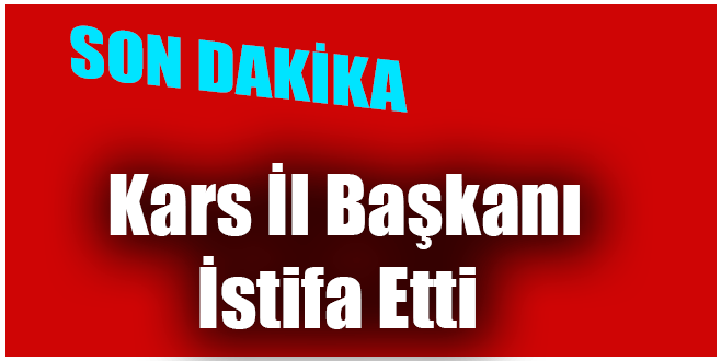 Kars İl Başkanı İstifa Etti
