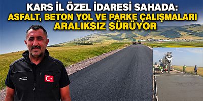 KARS İL ÖZEL İDARESİ SAHADA ASFALT, BETON YOL VE PARKE ÇALIŞMALARI ARALIKSIZ SÜRÜYOR