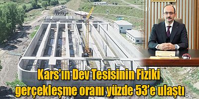 Kars’ın Dev Tesisinin Fiziki gerçekleşme oranı yüzde 53’e ulaştı