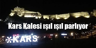 Kars Kalesi ışıl ışıl parlıyor