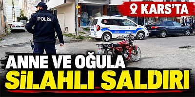 Kars’ta Anne ve Oğluna Silahlı Saldırı 