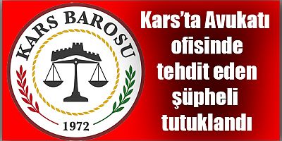 Kars'ta Avukatı ofisinde tehdit eden şüpheli tutuklandı