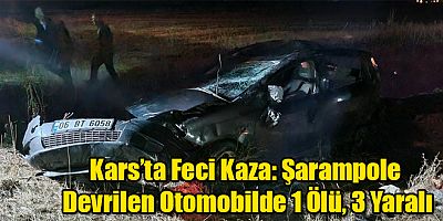 Kars’ta Feci Kaza: Şarampole Devrilen Otomobilde 1 Ölü, 3 Yaralı