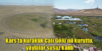 Kars’ta kuraklık Çalı Gölü’nü kuruttu, yaylalar susuz kaldı