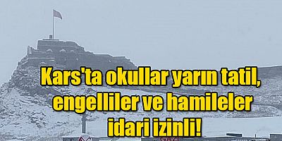 Kars'ta okullar yarın tatil, engelliler ve hamileler idari izinli!