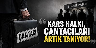KARS'TA SİYASETİN YÜKÜNÜ TAŞIYANLAR VE ÇANTACILAR